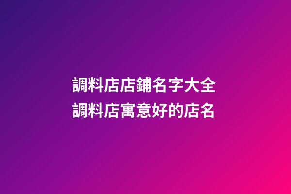 調料店店鋪名字大全 調料店寓意好的店名-第1張-店鋪起名-玄機派